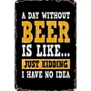 A day without beer is like just kidding - Metal Tin Signs(8*12Inch/12*16Inch) - Bar