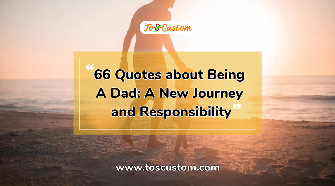 TOSCUSTOM™ 66 Quotes about Being A Dad A New Journey and Responsibility