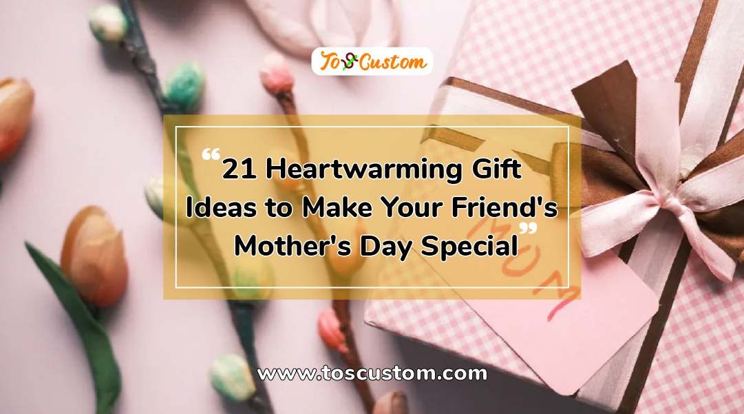 TOSCUSTOM™ 21 Heartwarming Gift Ideas to Make Your Friend's Mother's Day Special