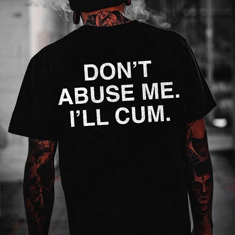 Don't Abuse Me, I'll Cum T-shirt