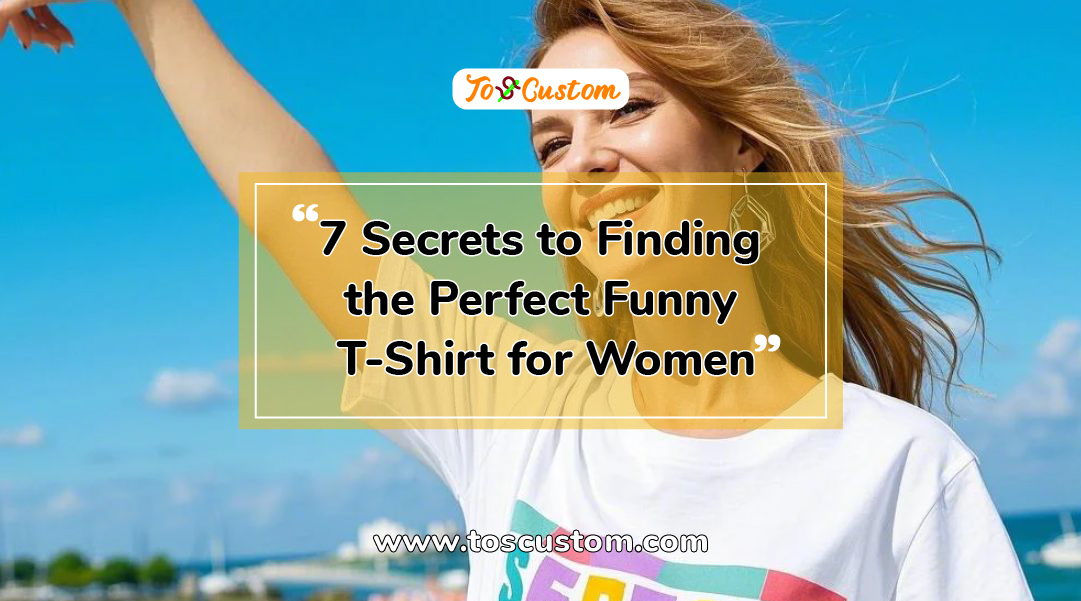 TOSCUSTOM™ 7 Secrets to Finding the Perfect Funny T-Shirt for Women